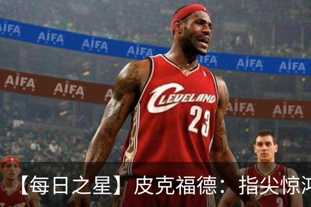 【每日之星】皮克福德：指尖惊鸿怒吼成盾 质疑声中征服地狱