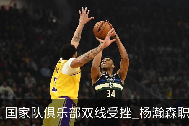 国家队俱乐部双线受挫 杨瀚森职业生涯进入至暗时刻？