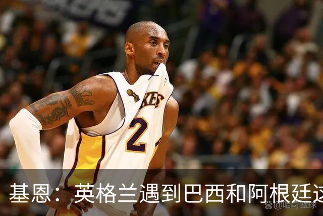 基恩：英格兰遇到巴西和阿根廷这种级别就会露馅，最多走到8强