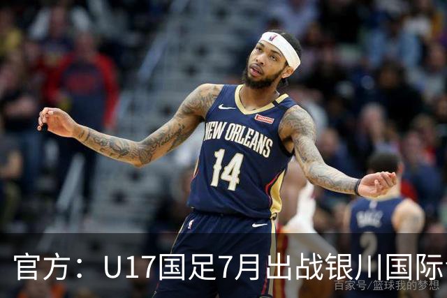 官方：U17国足7月出战银川国际青年赛 ，对阵尼日利亚等三队