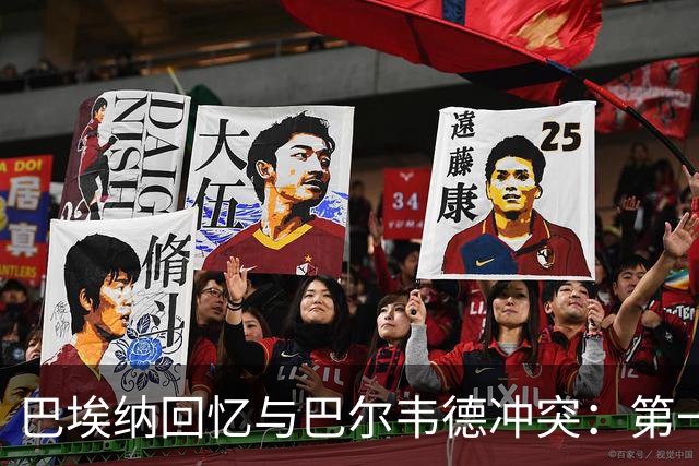 巴埃纳回忆与巴尔韦德冲突：第一次面对如此强烈的憎恨，曾想放弃