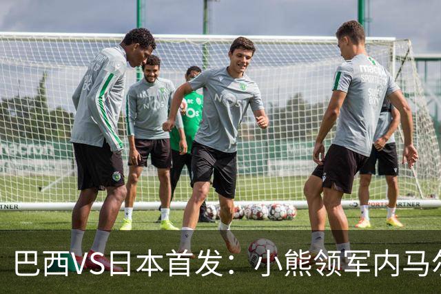 巴西VS日本首发：小熊领军内马尔替补 库尼亚配拉扬