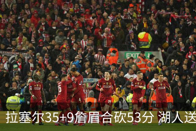 拉塞尔35+9詹眉合砍53分 湖人送活塞15连败