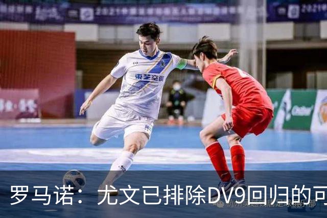 罗马诺：尤文已排除DV9回归的可能 没在谈坎比亚索和弗拉泰西互换