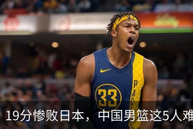 19分惨败日本，中国男篮这5人难辞其咎，输球绝非是一个人的责任